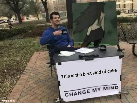 Marada got dat cake ? | This is the best kind of cake | image tagged in memes,change my mind,anime meme,anime,uchiha,naruto | made w/ Imgflip meme maker