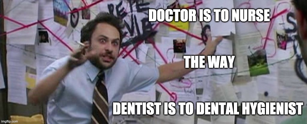 crazy conspiracy theory map guy | DOCTOR IS TO NURSE
 
 
THE WAY
 
 
DENTIST IS TO DENTAL HYGIENIST | image tagged in crazy conspiracy theory map guy | made w/ Imgflip meme maker