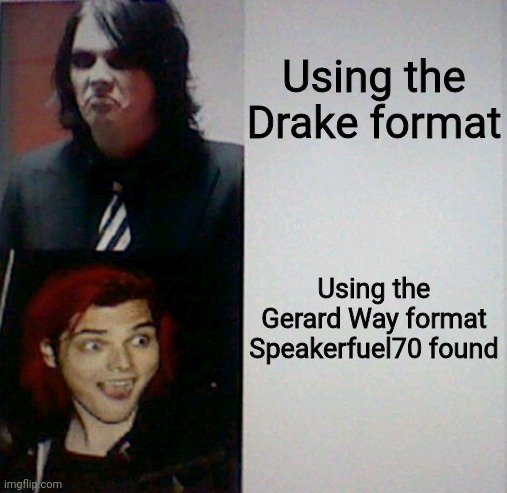  Using the Drake format; Using the Gerard Way format Speakerfuel70 found | image tagged in gerard way hotline bling | made w/ Imgflip meme maker
