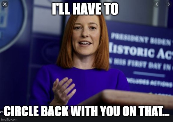 Jen Psaki Circle Back | I'LL HAVE TO; CIRCLE BACK WITH YOU ON THAT... | image tagged in funny | made w/ Imgflip meme maker