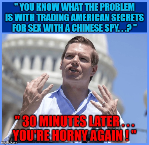 " YOU KNOW WHAT THE PROBLEM IS WITH TRADING AMERICAN SECRETS FOR SEX WITH A CHINESE SPY. . .? "; " 30 MINUTES LATER . . . YOU'RE HORNY AGAIN ! " | made w/ Imgflip meme maker