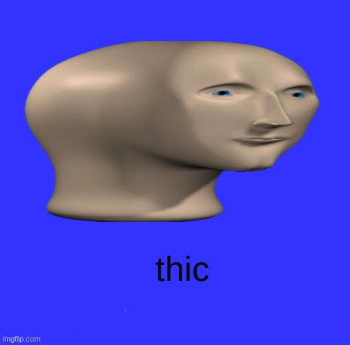 T  H  I  C | thic | image tagged in mememan | made w/ Imgflip meme maker