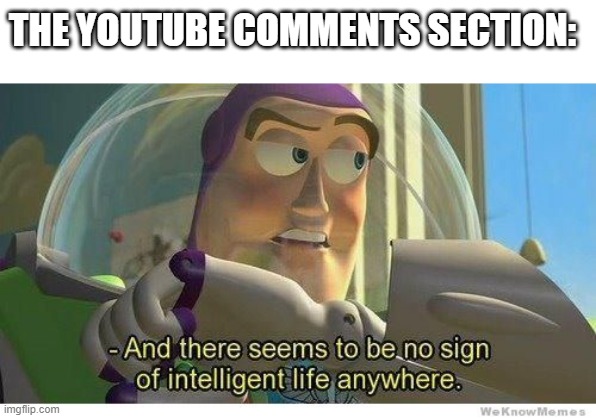 Buzz lightyear no intelligent life | THE YOUTUBE COMMENTS SECTION: | image tagged in buzz lightyear no intelligent life | made w/ Imgflip meme maker