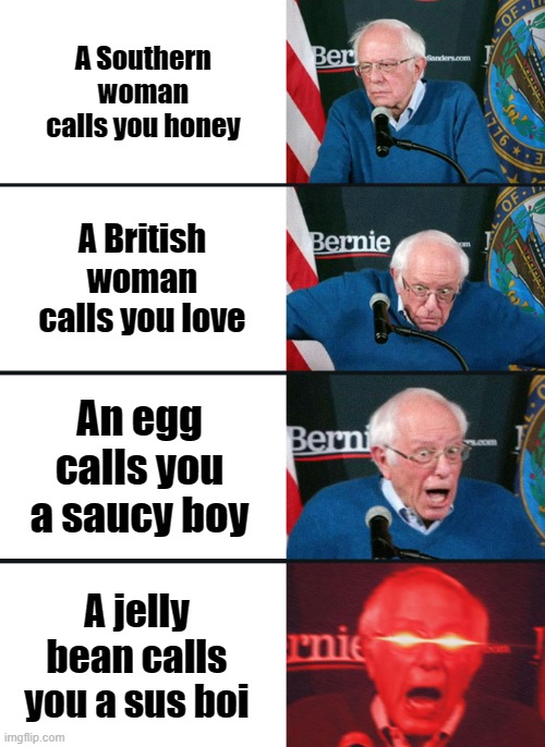 How do you respond to this? | A Southern woman calls you honey; A British woman calls you love; An egg calls you a saucy boy; A jelly bean calls you a sus boi | image tagged in bernie sanders reaction nuked,sus,memes,fun,among us | made w/ Imgflip meme maker