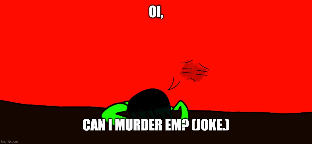 Spire gives up | OI, CAN I MURDER EM? (JOKE.) | image tagged in spire gives up | made w/ Imgflip meme maker