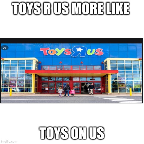 Boys get ALL THE TOYS | TOYS R US MORE LIKE; TOYS ON US | image tagged in memes,blank transparent square | made w/ Imgflip meme maker