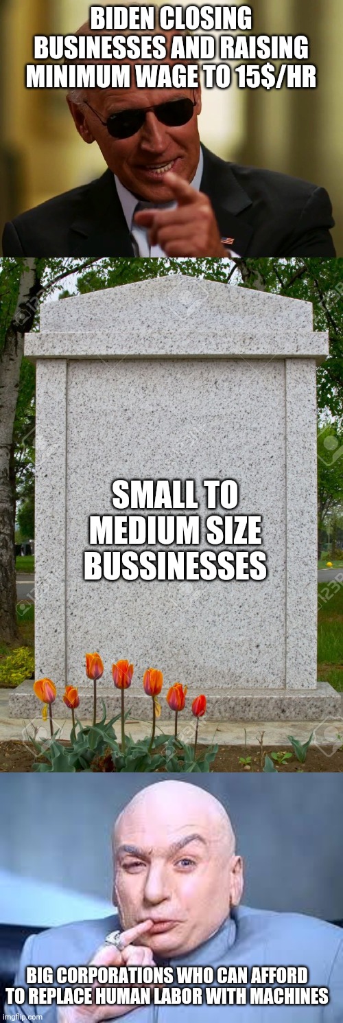 Here you go America, getting what you asked for | BIDEN CLOSING BUSINESSES AND RAISING MINIMUM WAGE TO 15$/HR; SMALL TO MEDIUM SIZE BUSSINESSES; BIG CORPORATIONS WHO CAN AFFORD TO REPLACE HUMAN LABOR WITH MACHINES | image tagged in cool joe biden,blank gravestone,dr evil pinky | made w/ Imgflip meme maker
