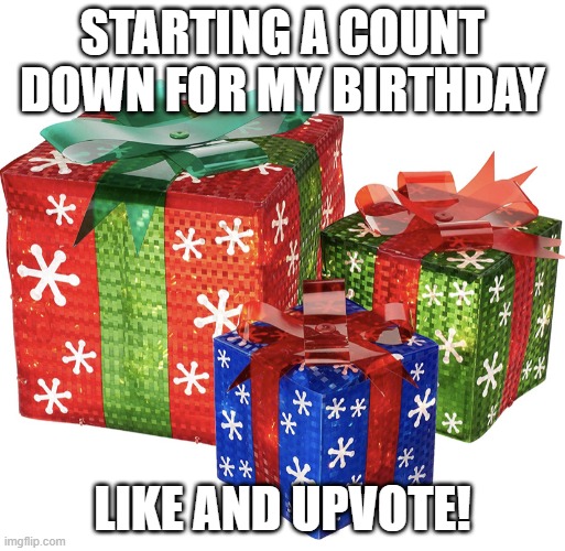 Gifts | STARTING A COUNT DOWN FOR MY BIRTHDAY; LIKE AND UPVOTE! | image tagged in gifts,birthday | made w/ Imgflip meme maker