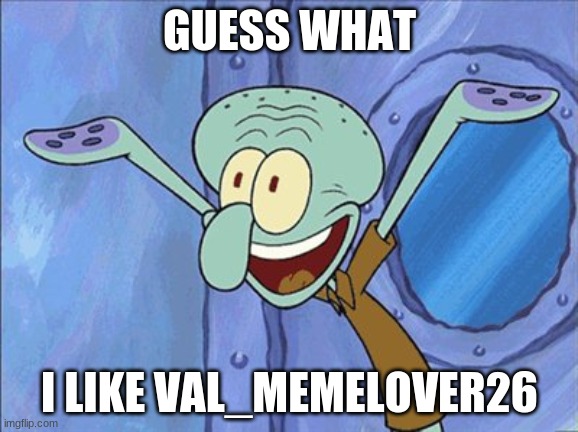 Guess What Squidward | GUESS WHAT; I LIKE VAL_MEMELOVER26 | image tagged in guess what squidward | made w/ Imgflip meme maker