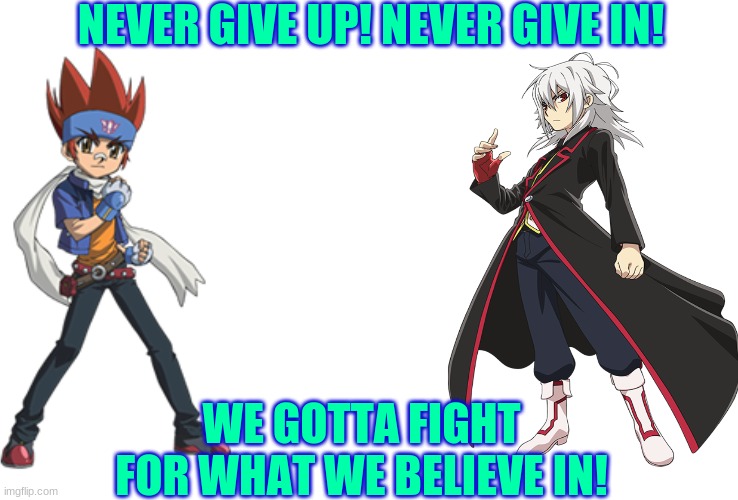 Strongest Bladers Join Forces | NEVER GIVE UP! NEVER GIVE IN! WE GOTTA FIGHT FOR WHAT WE BELIEVE IN! | image tagged in beyblade | made w/ Imgflip meme maker