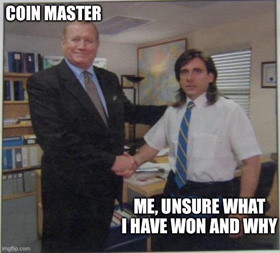 Coin master | COIN MASTER; ME, UNSURE WHAT I HAVE WON AND WHY | image tagged in the office handshake | made w/ Imgflip meme maker