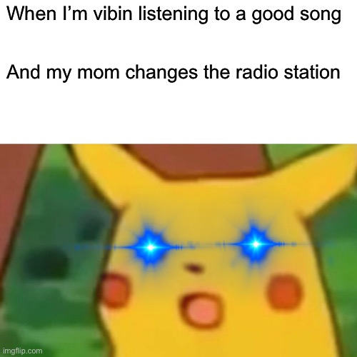 Why mom why | When I’m vibin listening to a good song; And my mom changes the radio station | image tagged in memes,surprised pikachu | made w/ Imgflip meme maker