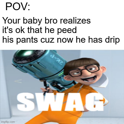Swag | POV:; Your baby bro realizes it's ok that he peed his pants cuz now he has drip | image tagged in you just got vectored | made w/ Imgflip meme maker