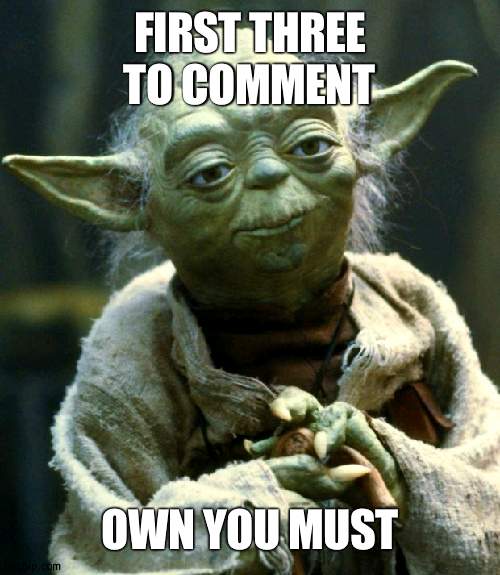 You heard Yoda | FIRST THREE TO COMMENT; OWN YOU MUST | image tagged in memes,star wars yoda,hahaha | made w/ Imgflip meme maker