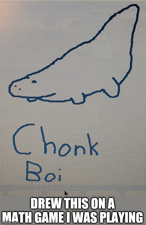 Chonk Gator | DREW THIS ON A MATH GAME I WAS PLAYING | made w/ Imgflip meme maker