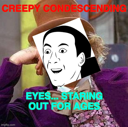 Don't You Creep | CREEPY CONDESCENDING; EYES... STARING OUT FOR AGES | image tagged in memes,creepy condescending wonka,you don't say,don't you squidward,you have become the very thing you swore to destroy | made w/ Imgflip meme maker