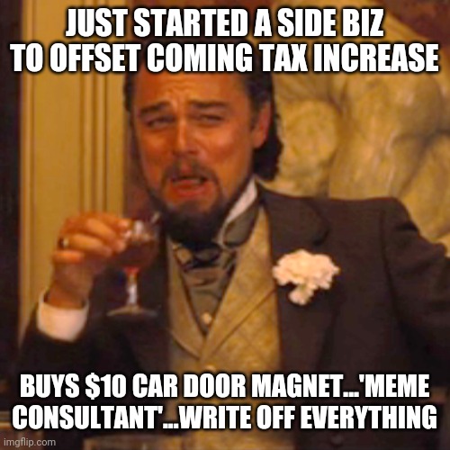 Laughing Leo | JUST STARTED A SIDE BIZ TO OFFSET COMING TAX INCREASE; BUYS $10 CAR DOOR MAGNET...'MEME CONSULTANT'...WRITE OFF EVERYTHING | image tagged in memes,laughing leo | made w/ Imgflip meme maker