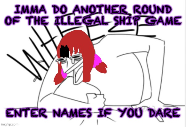 It can be OCs or anything | IMMA DO ANOTHER ROUND OF THE ILLEGAL SHIP GAME; ENTER NAMES IF YOU DARE | image tagged in funfire wheeze | made w/ Imgflip meme maker