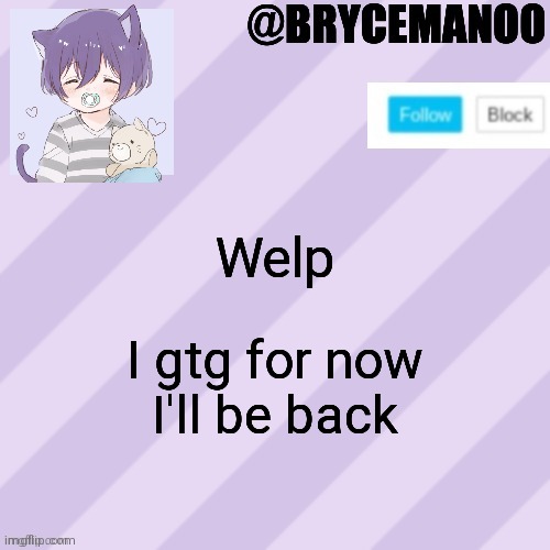 BrycemanOO new announcement template | Welp; I gtg for now
I'll be back | image tagged in brycemanoo new announcement template | made w/ Imgflip meme maker