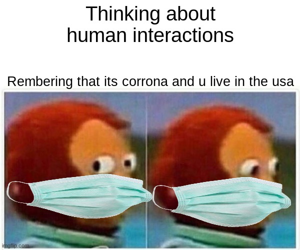 How being human be like 2020-91679 | Thinking about human interactions; Rembering that its corrona and u live in the usa | image tagged in memes,monkey puppet | made w/ Imgflip meme maker