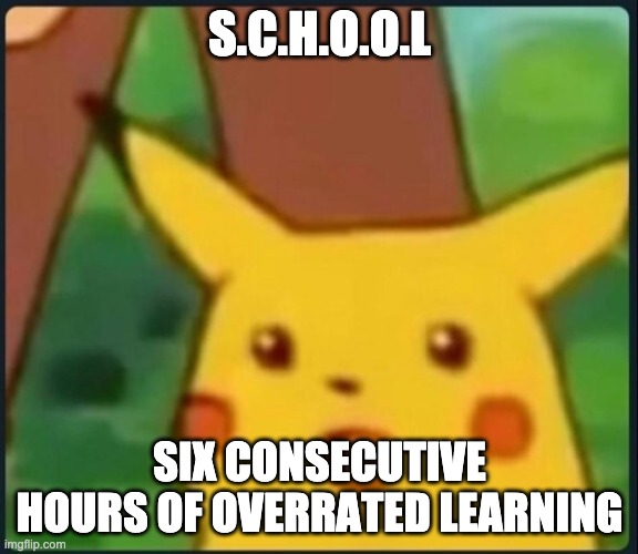 Surprised Pikachu | S.C.H.O.O.L; SIX CONSECUTIVE HOURS OF OVERRATED LEARNING | image tagged in surprised pikachu | made w/ Imgflip meme maker
