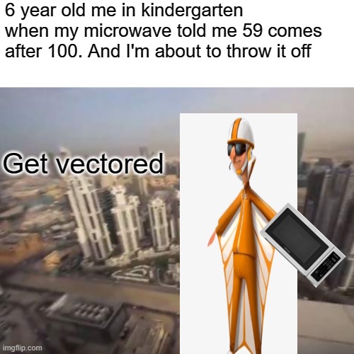 Get yeeted | 6 year old me in kindergarten when my microwave told me 59 comes after 100. And I'm about to throw it off; Get vectored | image tagged in you just got vectored | made w/ Imgflip meme maker