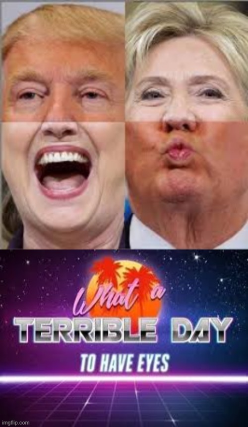 *pours bleach over eyes* Itssss.... hilary trump and trump hilary! | image tagged in what a terrible day to have eyes,memes,meme,mmeemmee,yay,sad | made w/ Imgflip meme maker