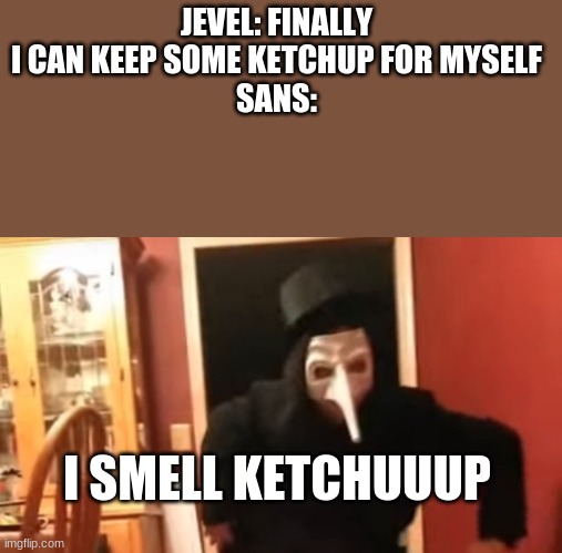 I smell pennies | JEVEL: FINALLY I CAN KEEP SOME KETCHUP FOR MYSELF
SANS:; I SMELL KETCHUUUP | image tagged in i smell pennies,sans,memes,funny,undertale | made w/ Imgflip meme maker
