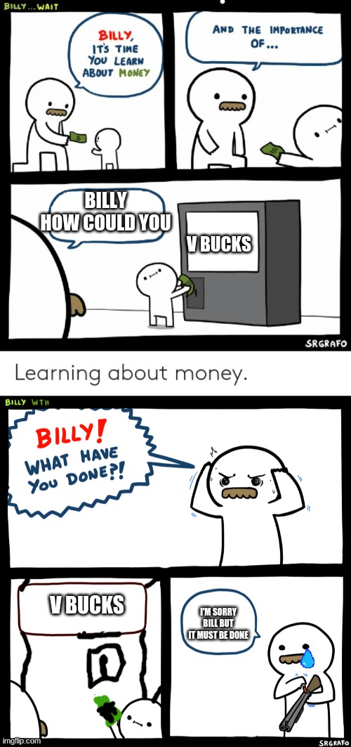 BILLY HOW COULD YOU; V BUCKS; V BUCKS; I'M SORRY BILL BUT IT MUST BE DONE | image tagged in billy learning about money,billy what have you done | made w/ Imgflip meme maker