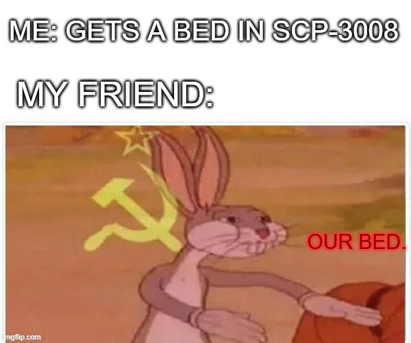 Scp-3008 in a nutshell | ME: GETS A BED IN SCP-3008; MY FRIEND:; OUR BED. | image tagged in communist bugs bunny,roblox,scp meme | made w/ Imgflip meme maker