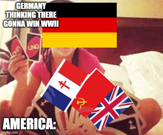 girl with two uno cards | GERMANY THINKING THERE GONNA WIN WWII; AMERICA: | image tagged in girl with two uno cards | made w/ Imgflip meme maker