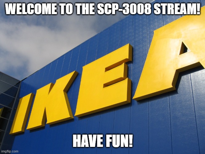 yes. |  WELCOME TO THE SCP-3008 STREAM! HAVE FUN! | image tagged in ikea | made w/ Imgflip meme maker