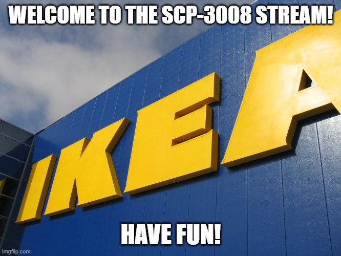 yes. | WELCOME TO THE SCP-3008 STREAM! HAVE FUN! | image tagged in ikea | made w/ Imgflip meme maker