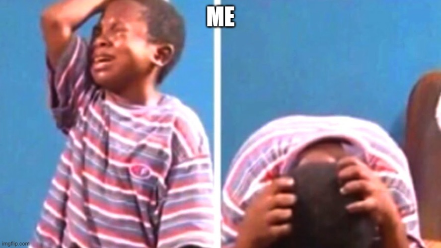 Black Kid Crying | ME | image tagged in black kid crying | made w/ Imgflip meme maker