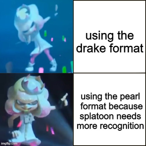 pearl |  using the drake format; using the pearl
 format because
 splatoon needs 
more recognition | image tagged in pearl approves splatoon | made w/ Imgflip meme maker