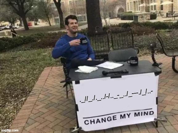 Change My Mind Meme | ._//_./._../-/.._-_../_---./_/..- | image tagged in memes,change my mind | made w/ Imgflip meme maker