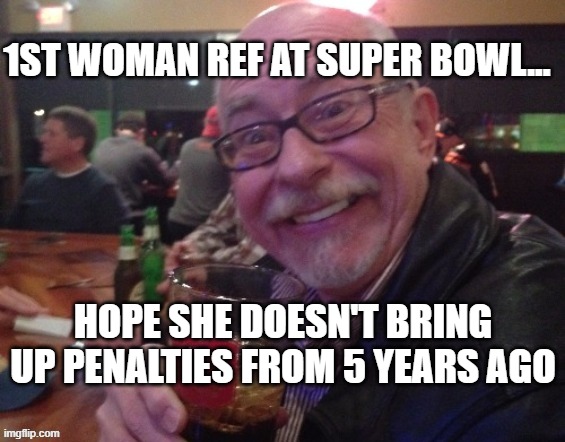 Super Bowl | 1ST WOMAN REF AT SUPER BOWL... HOPE SHE DOESN'T BRING UP PENALTIES FROM 5 YEARS AGO | image tagged in woman ref,nfl football,super bowl,charlie,drinking guy | made w/ Imgflip meme maker