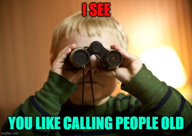 I see you | I SEE YOU LIKE CALLING PEOPLE OLD | image tagged in i see you | made w/ Imgflip meme maker