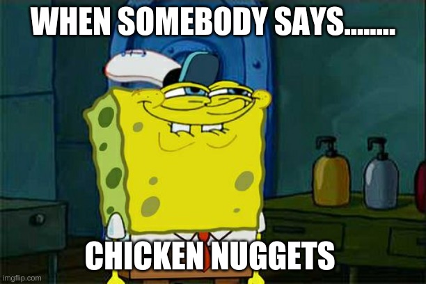lol | WHEN SOMEBODY SAYS........ CHICKEN NUGGETS | image tagged in memes,don't you squidward | made w/ Imgflip meme maker