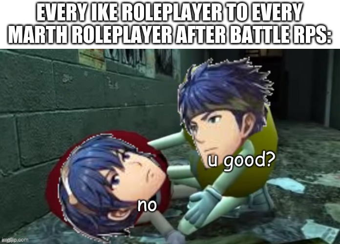 EVERY IKE ROLEPLAYER TO EVERY MARTH ROLEPLAYER AFTER BATTLE RPS: | made w/ Imgflip meme maker