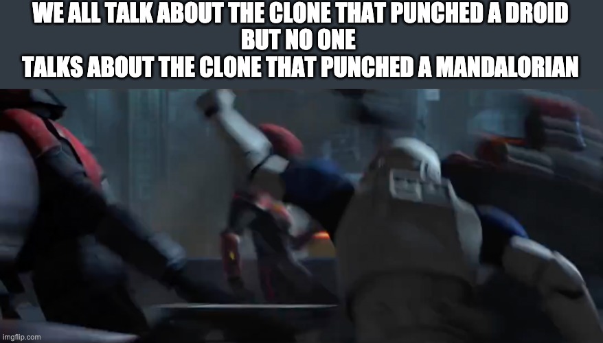 None spotted this legend | WE ALL TALK ABOUT THE CLONE THAT PUNCHED A DROID
BUT NO ONE 
TALKS ABOUT THE CLONE THAT PUNCHED A MANDALORIAN | image tagged in clone,mandalorian | made w/ Imgflip meme maker