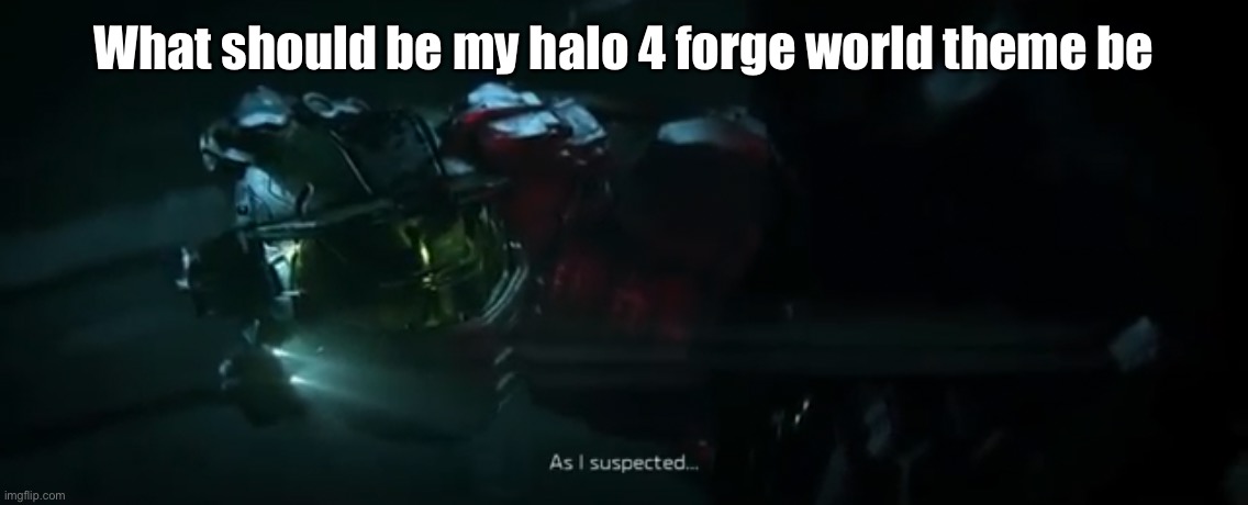 First person to say a good idea gets it shared with them if they have halo | What should be my halo 4 forge world theme be | image tagged in as i suspected | made w/ Imgflip meme maker