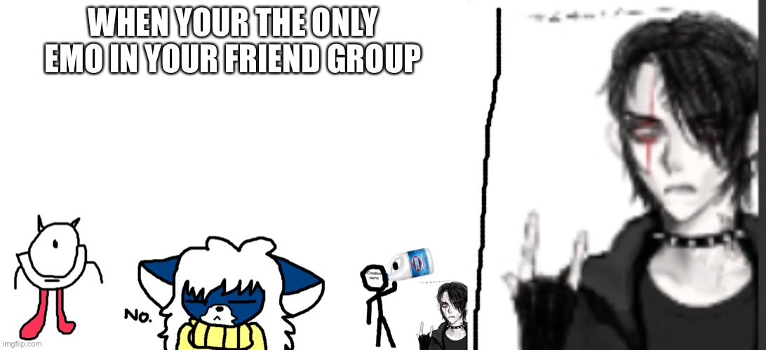 (Cloudy belongs to cloud and chill, creative belongs to creative name, and r-taws belongs to darmug) | WHEN YOUR THE ONLY EMO IN YOUR FRIEND GROUP | made w/ Imgflip meme maker