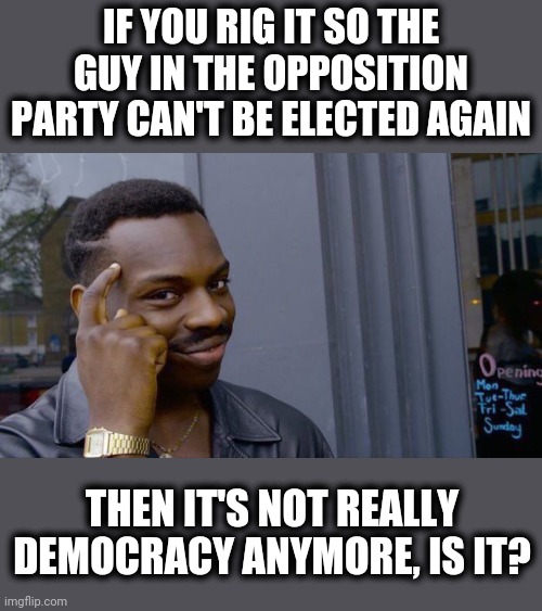 Roll Safe Think About It |  IF YOU RIG IT SO THE GUY IN THE OPPOSITION PARTY CAN'T BE ELECTED AGAIN; THEN IT'S NOT REALLY DEMOCRACY ANYMORE, IS IT? | image tagged in memes,roll safe think about it,trump,impeachment,democracy | made w/ Imgflip meme maker