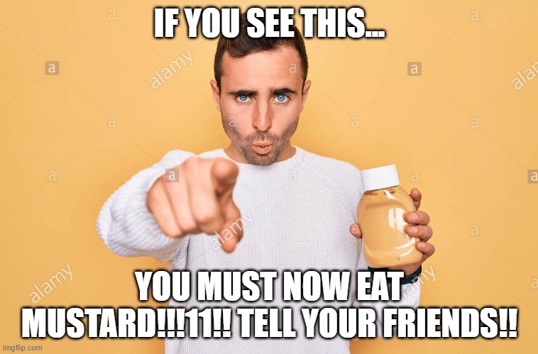 Mustard Man | IF YOU SEE THIS... YOU MUST NOW EAT MUSTARD!!!11!! TELL YOUR FRIENDS!! | image tagged in mustard man | made w/ Imgflip meme maker