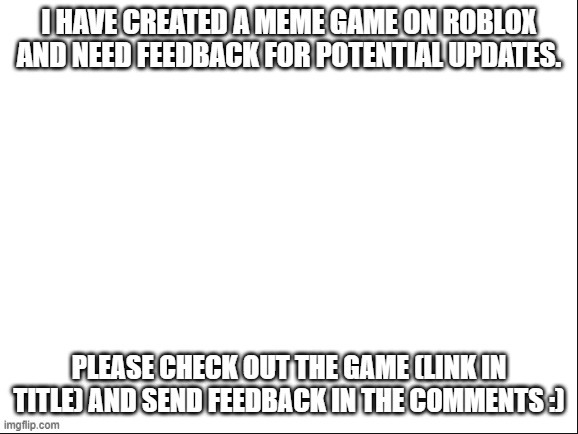 https://www.roblox.com/games/6338085161/Meme-Kart-Beta | image tagged in roblox,gaming | made w/ Imgflip meme maker