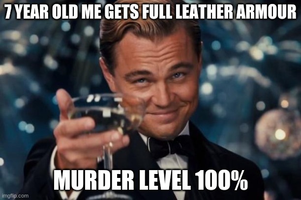 true killer | 7 YEAR OLD ME GETS FULL LEATHER ARMOUR; MURDER LEVEL 100% | image tagged in memes,leonardo dicaprio cheers,fun,funny,leo,nothing gets through this armour | made w/ Imgflip meme maker