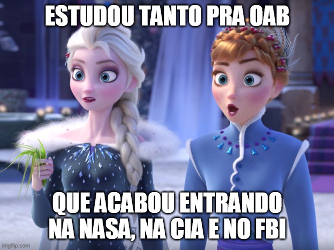 Elsa and Anna SHOCKED! | ESTUDOU TANTO PRA OAB; QUE ACABOU ENTRANDO NA NASA, NA CIA E NO FBI | image tagged in elsa and anna shocked | made w/ Imgflip meme maker
