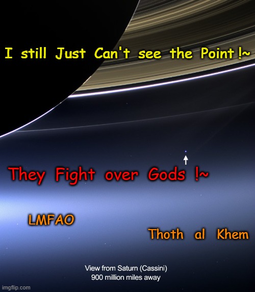 WTF is the Point | I  still  Just  Can't  see  the  Point !~; They  Fight  over  Gods  !~; LMFAO                                                                              Thoth   al   Khem | image tagged in religion gods manygods,gods,anunnaki elohim | made w/ Imgflip meme maker