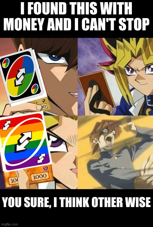 Yugioh card draw | I FOUND THIS WITH MONEY AND I CAN'T STOP; YOU SURE, I THINK OTHER WISE | image tagged in yugioh card draw | made w/ Imgflip meme maker